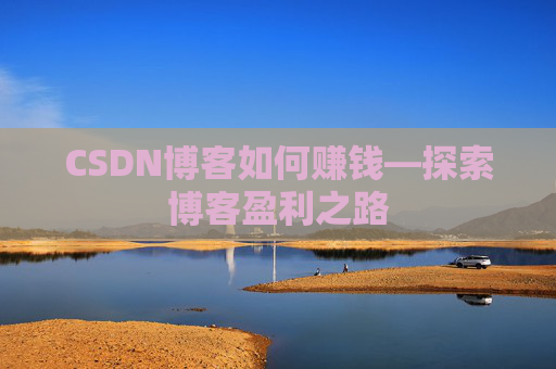 CSDN博客如何赚钱—探索博客盈利之路