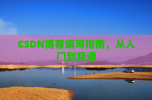 CSDN博客编写指南,从入门到精通